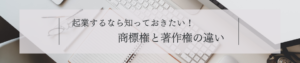 起業するなら知っておきたい！商標権と著作権の違い