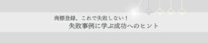 商標登録、これで失敗しない！　失敗事例に学ぶ成功へのヒント